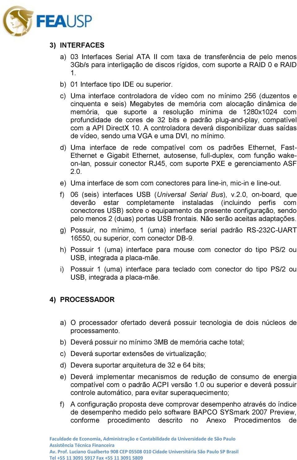 profundidade de cores de 32 bits e padrão plug-and-play, compatível com a API DirectX 10. A controladora deverá disponibilizar duas saídas de vídeo, sendo uma VGA e uma DVI, no mínimo.