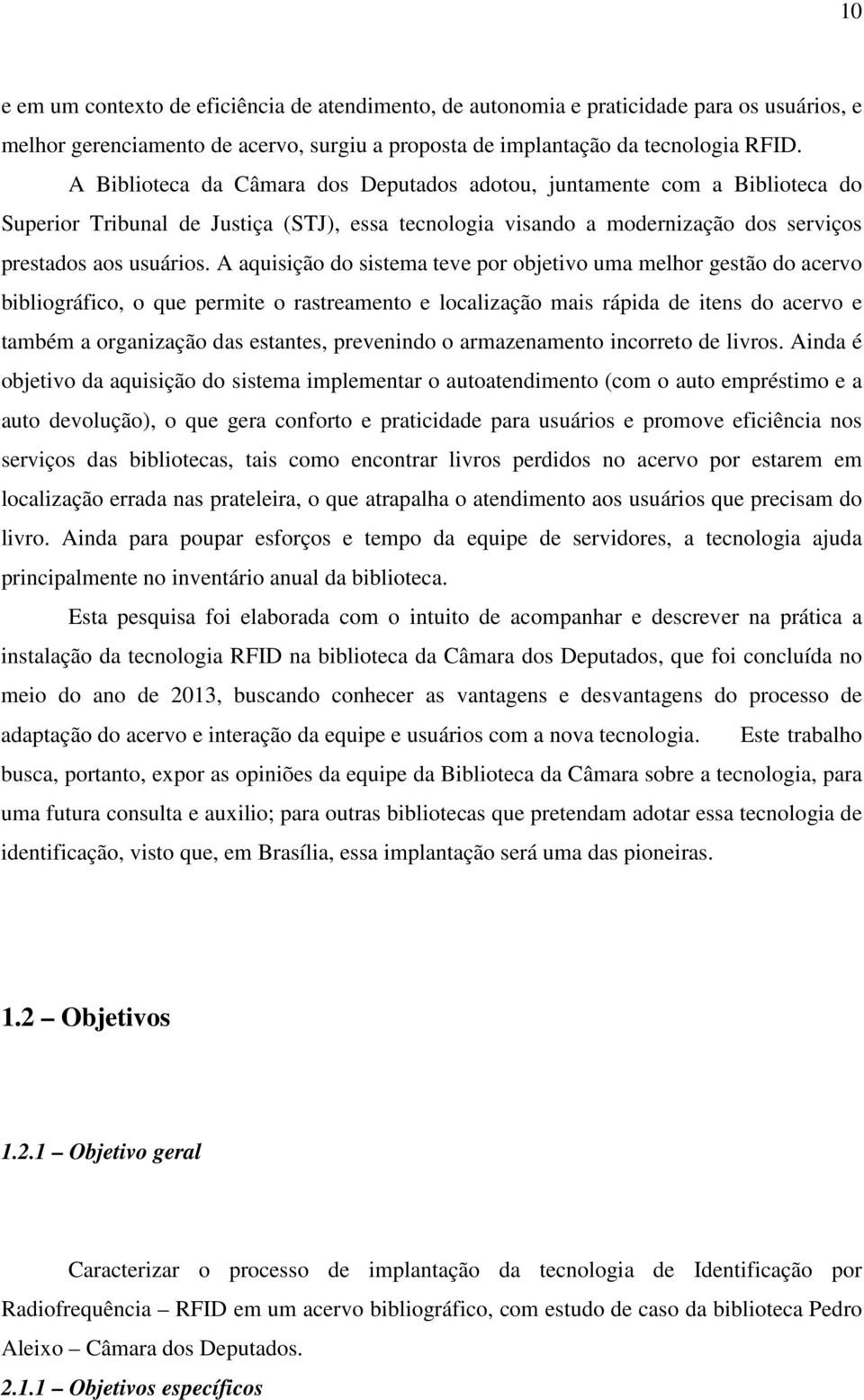 A aquisição do sistema teve por objetivo uma melhor gestão do acervo bibliográfico, o que permite o rastreamento e localização mais rápida de itens do acervo e também a organização das estantes,