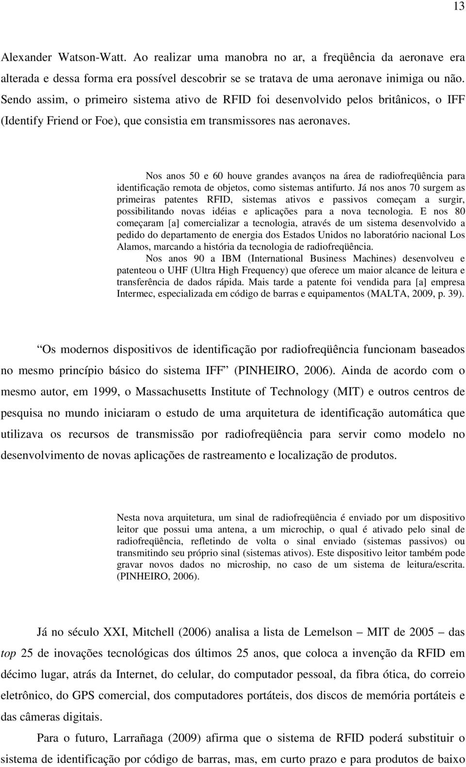 Nos anos 50 e 60 houve grandes avanços na área de radiofreqüência para identificação remota de objetos, como sistemas antifurto.