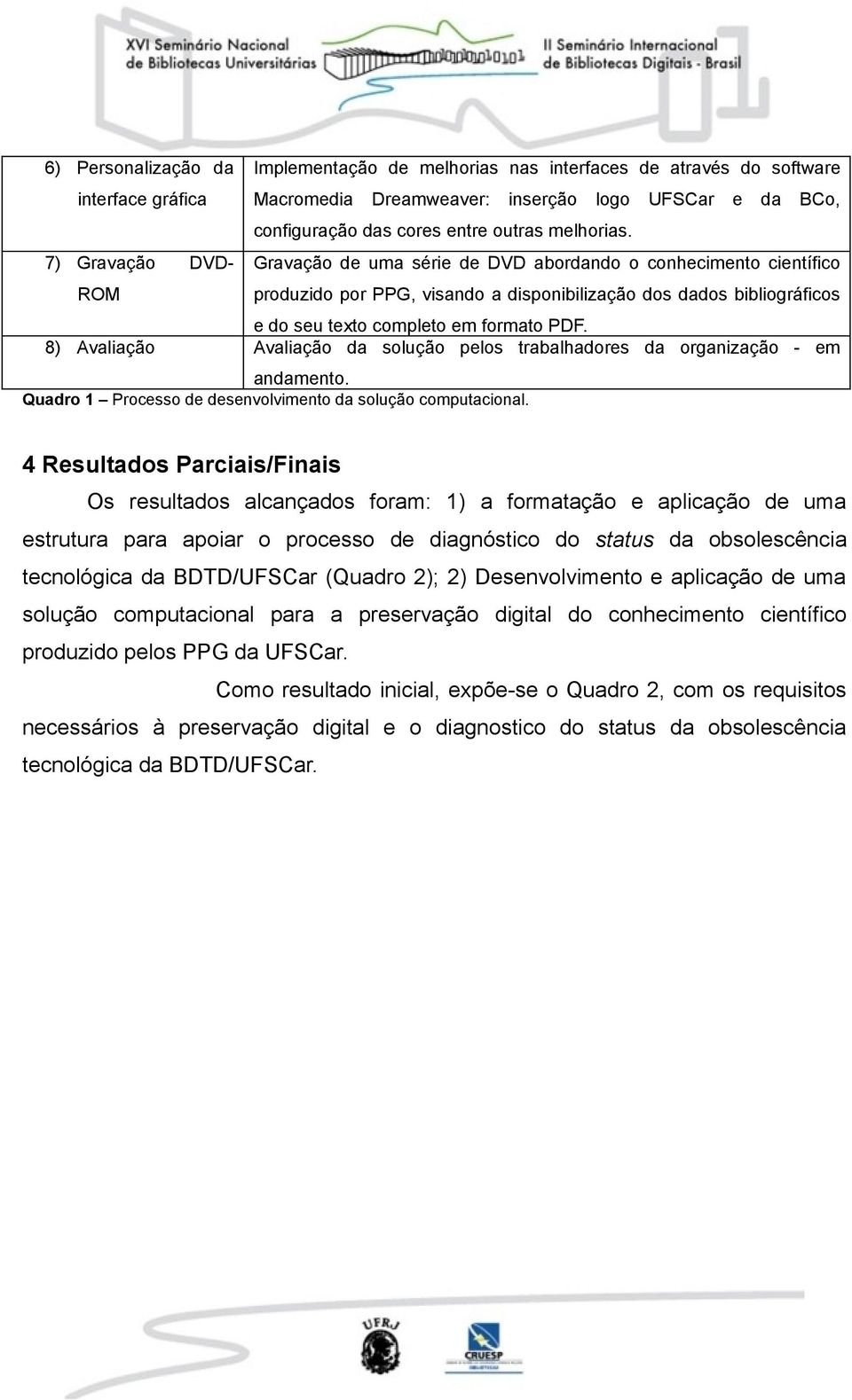 Gravação de uma série de DVD abordando o conhecimento científico produzido por PPG, visando a disponibilização dos dados bibliográficos e do seu texto completo em formato PDF.