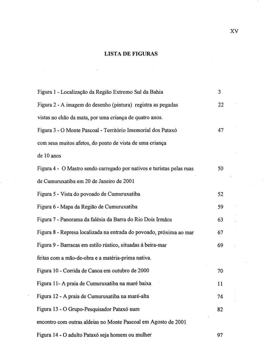 50 de Cumuruxatiba em 20 de Janeiro de 2001 Figura 5 - Vista do povoado de Cumuruxatiba 52 Figura 6 - Mapa da Região de Cumuruxatiba 59 Figura 7 - Panorama da falésia da Barra do Rio Dois Irmãos 63