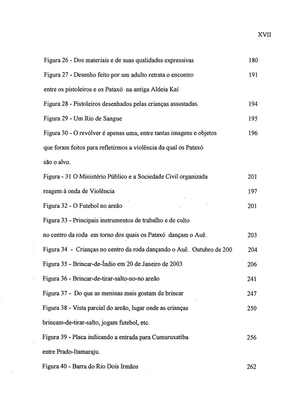 194 Figura 29 - Um Rio de Sangue 195 Figura 30 - O revólver é apenas uma, entre tantas imagens e objetos 196 que foram feitos para refletirmos a violência da qual os Pataxó são o alvo.