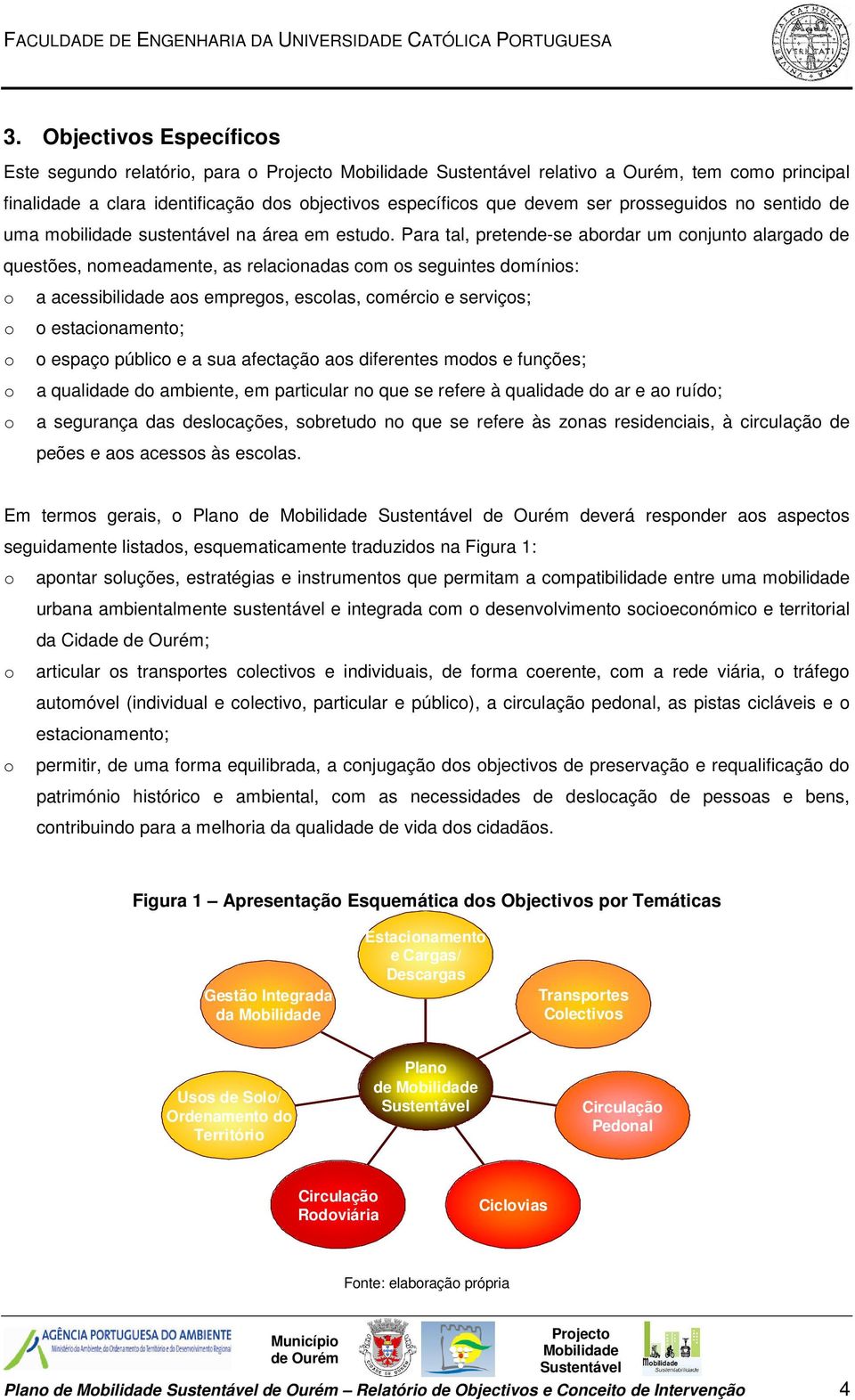 Para tal, pretende-se abordar um conjunto alargado de questões, nomeadamente, as relacionadas com os seguintes domínios: o a acessibilidade aos empregos, escolas, comércio e serviços; o o