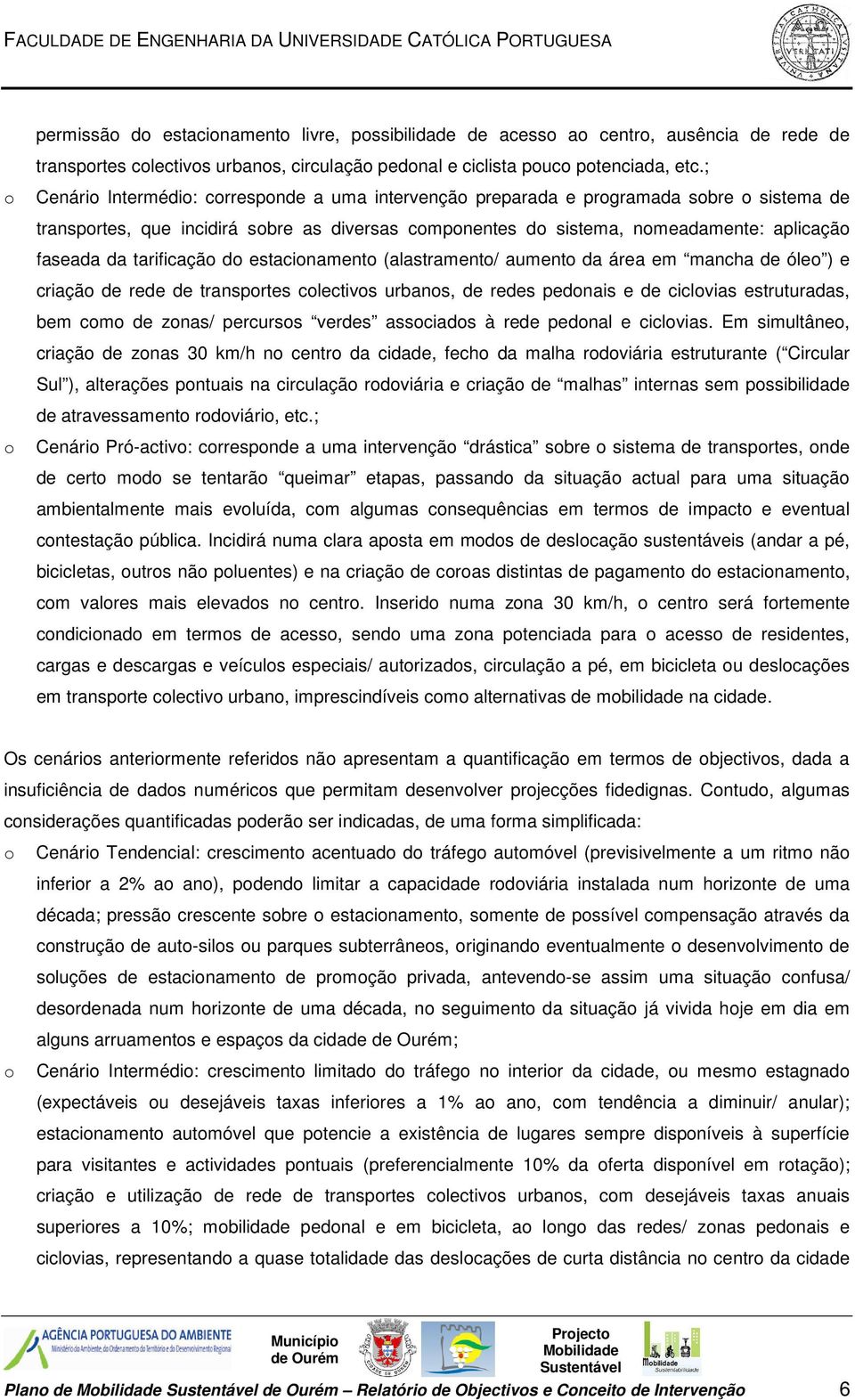 tarificação do estacionamento (alastramento/ aumento da área em mancha de óleo ) e criação de rede de transportes colectivos urbanos, de redes pedonais e de ciclovias estruturadas, bem como de zonas/