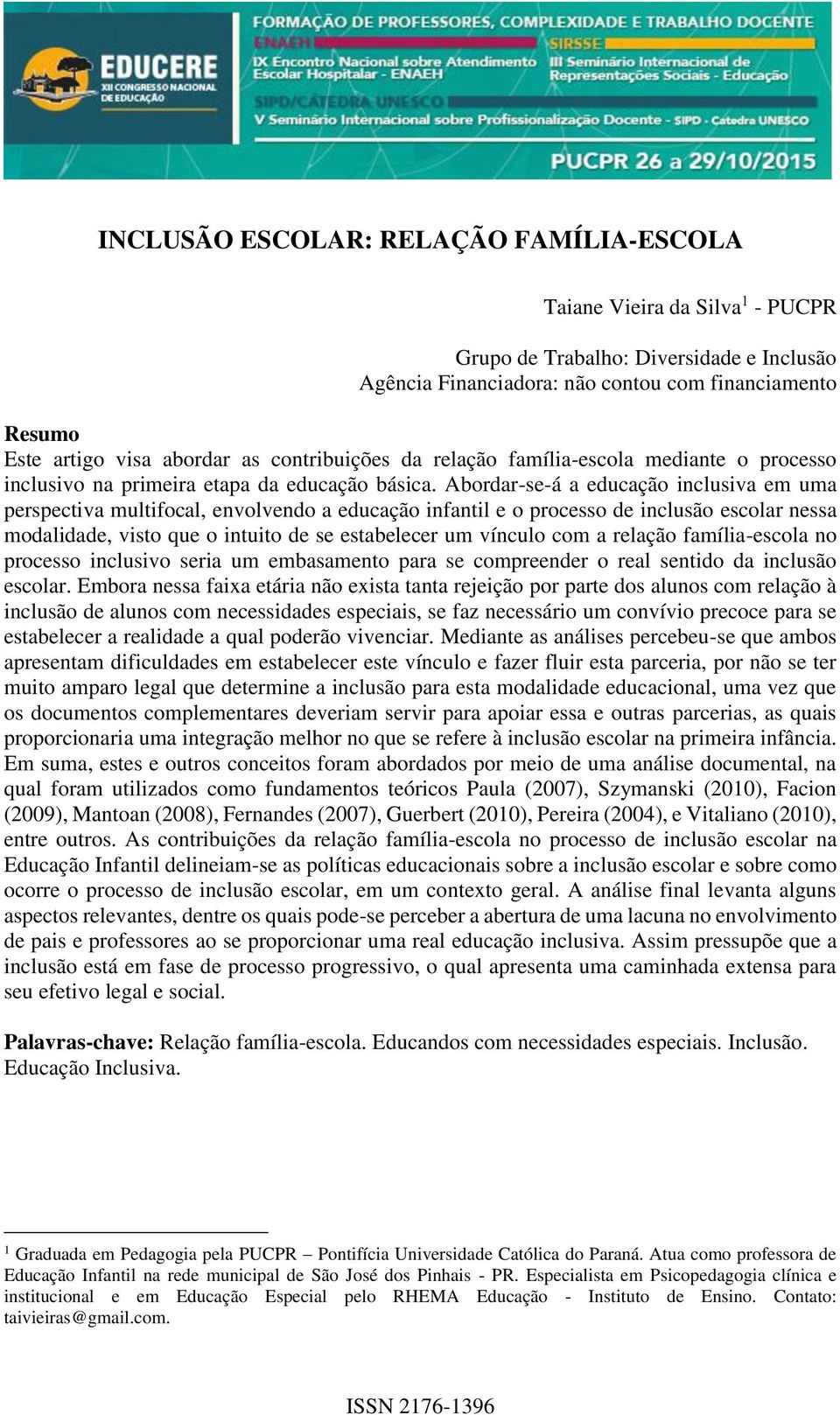 Abordar-se-á a educação inclusiva em uma perspectiva multifocal, envolvendo a educação infantil e o processo de inclusão escolar nessa modalidade, visto que o intuito de se estabelecer um vínculo com