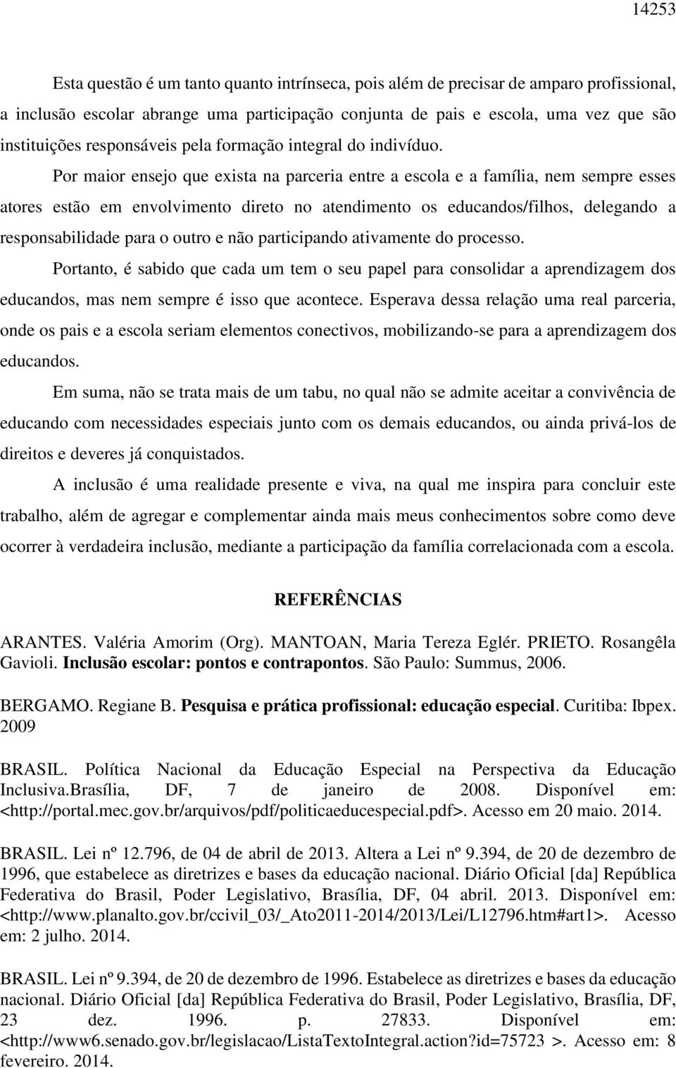 Por maior ensejo que exista na parceria entre a escola e a família, nem sempre esses atores estão em envolvimento direto no atendimento os educandos/filhos, delegando a responsabilidade para o outro