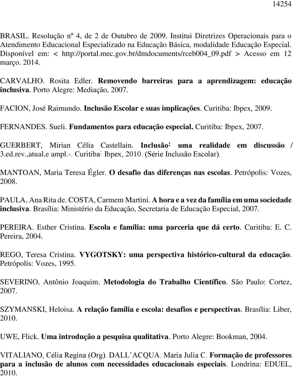 Porto Alegre: Mediação, 2007. FACION, José Raimundo. Inclusão Escolar e suas implicações. Curitiba: Ibpex, 2009. FERNANDES. Sueli. Fundamentos para educação especial. Curitiba: Ibpex, 2007.