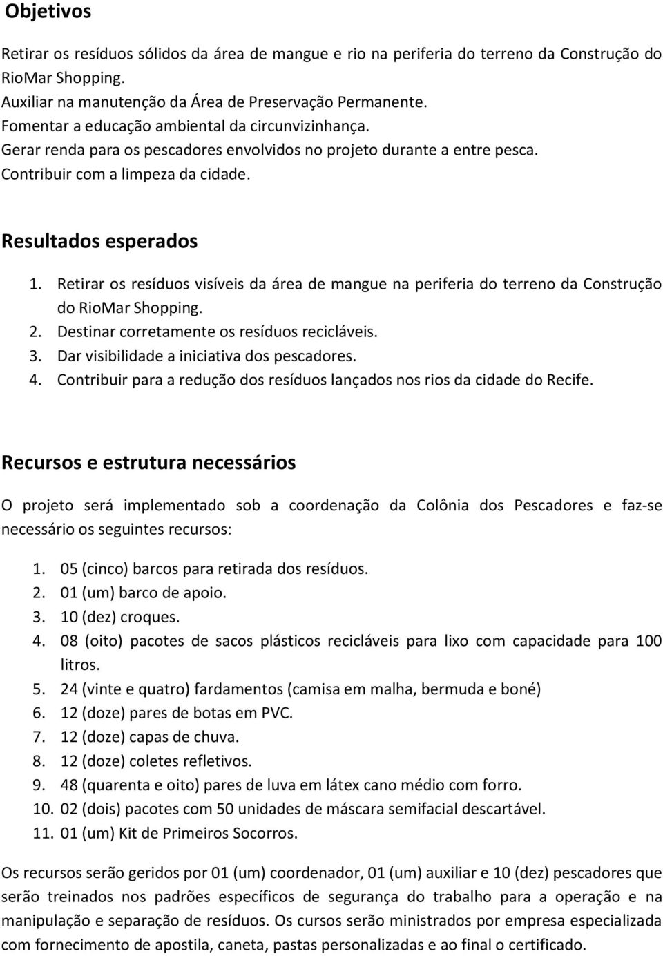 Retirar os resíduos visíveis da área de mangue na periferia do terreno da Construção do RioMar Shopping. 2. Destinar corretamente os resíduos recicláveis. 3.