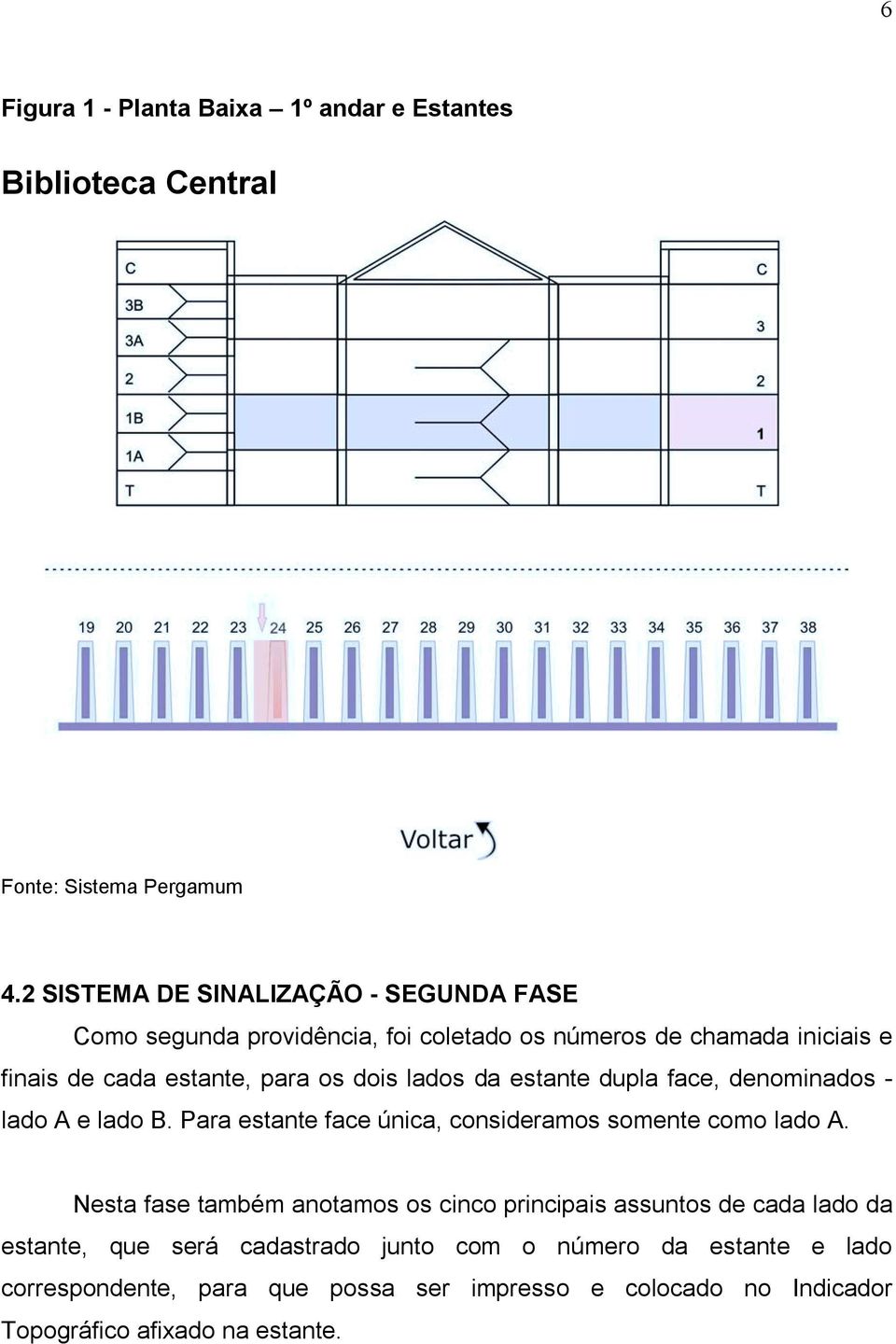 os dois lados da estante dupla face, denominados - lado A e lado B. Para estante face única, consideramos somente como lado A.