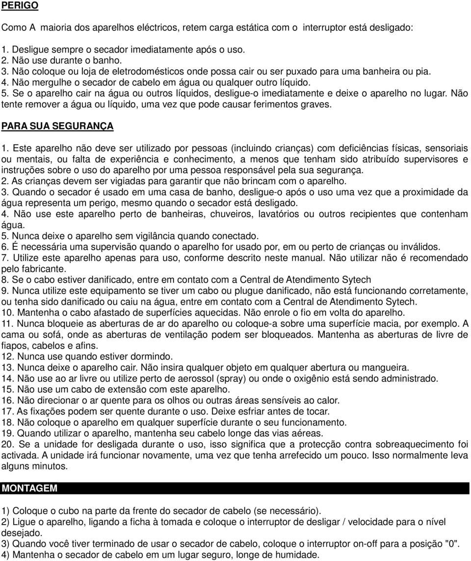 Se o aparelho cair na água ou outros líquidos, desligue-o imediatamente e deixe o aparelho no lugar. Não tente remover a água ou líquido, uma vez que pode causar ferimentos graves.