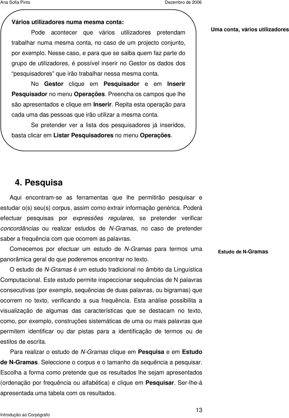 No Gestor clique em Pesquisador e em Inserir Pesquisador no menu Operações. Preencha os campos que lhe são apresentados e clique em Inserir.