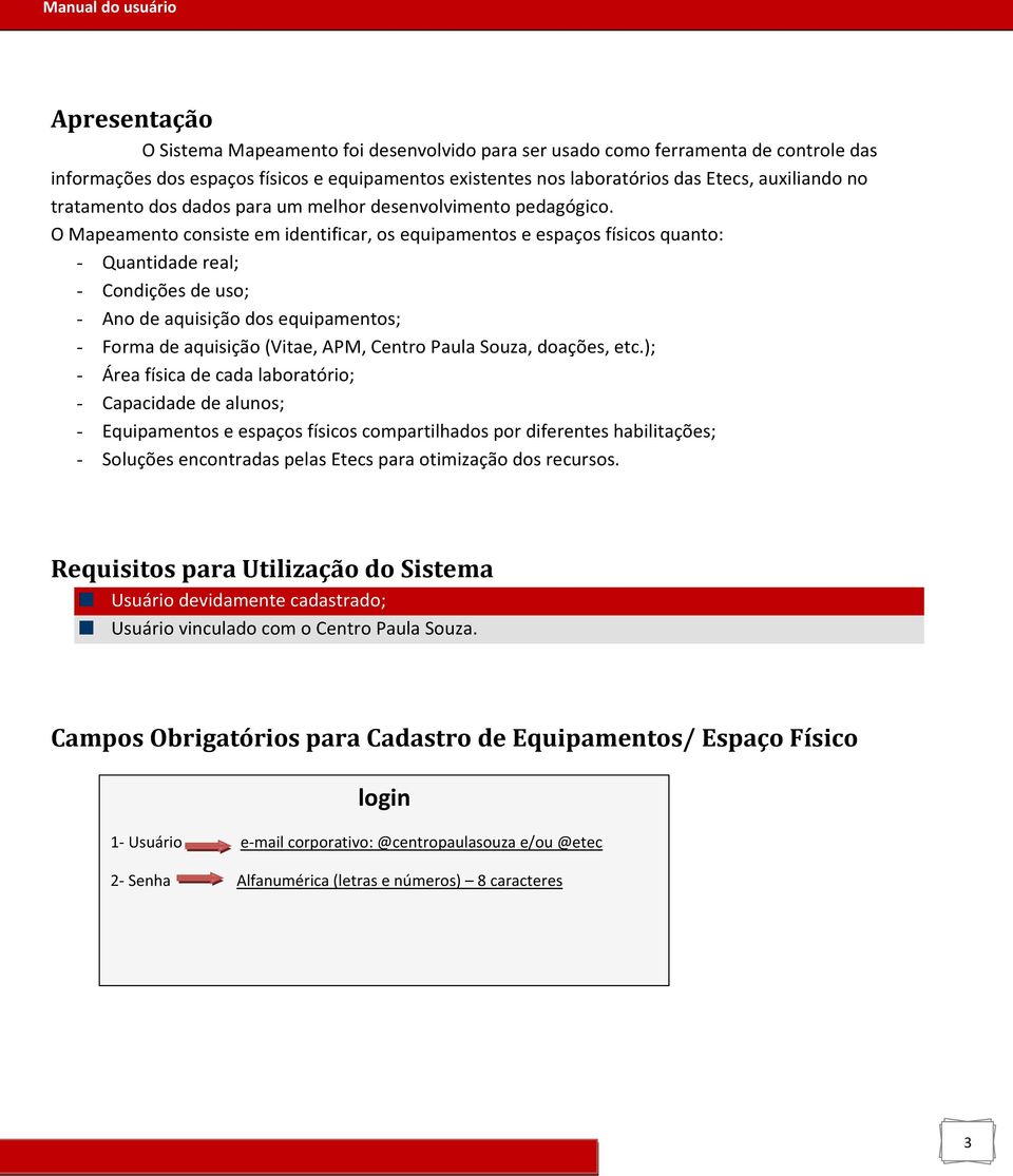 O Mapeamento consiste em identificar, os equipamentos e espaços físicos quanto: - Quantidade real; - Condições de uso; - Ano de aquisição dos equipamentos; - Forma de aquisição (Vitae, APM, Centro