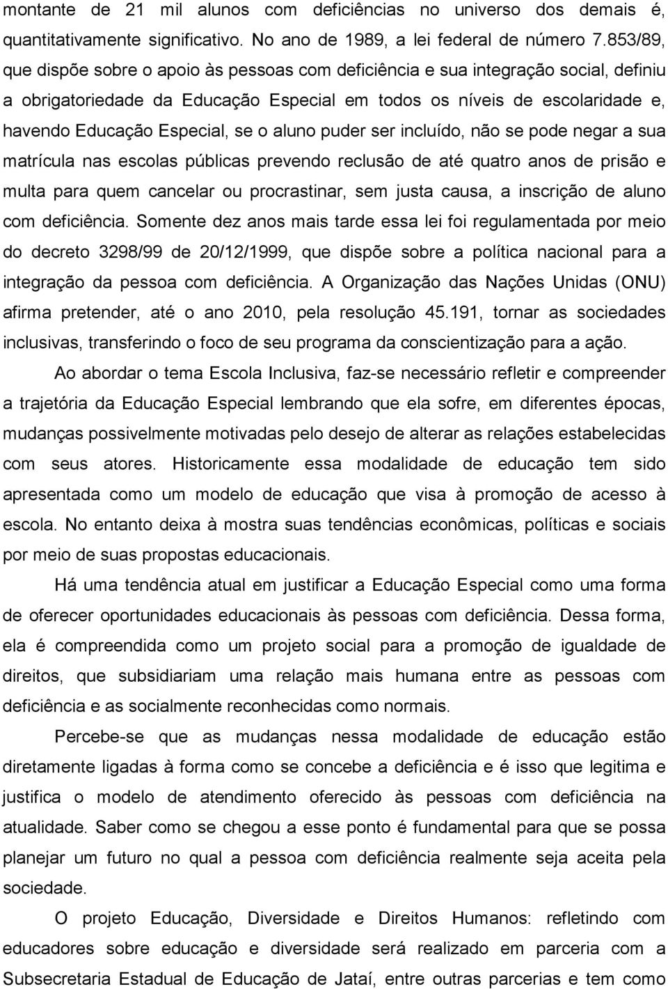 o aluno puder ser incluído, não se pode negar a sua matrícula nas escolas públicas prevendo reclusão de até quatro anos de prisão e multa para quem cancelar ou procrastinar, sem justa causa, a