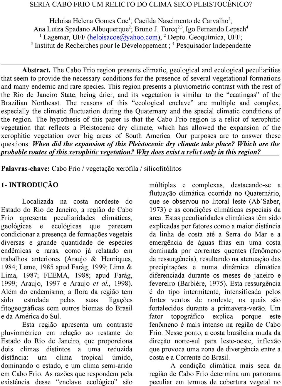 The Cabo Frio region presents climatic, geological and ecological peculiarities that seem to provide the necessary conditions for the presence of several vegetational formations and many endemic and