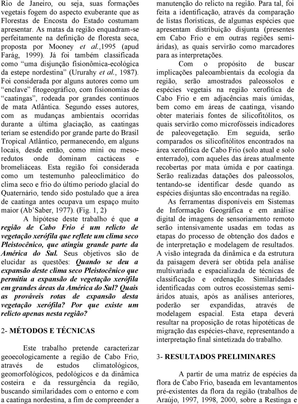 Já foi também classificada como uma disjunção fisionômica-ecológica da estepe nordestina (Ururahy et al., 1987).