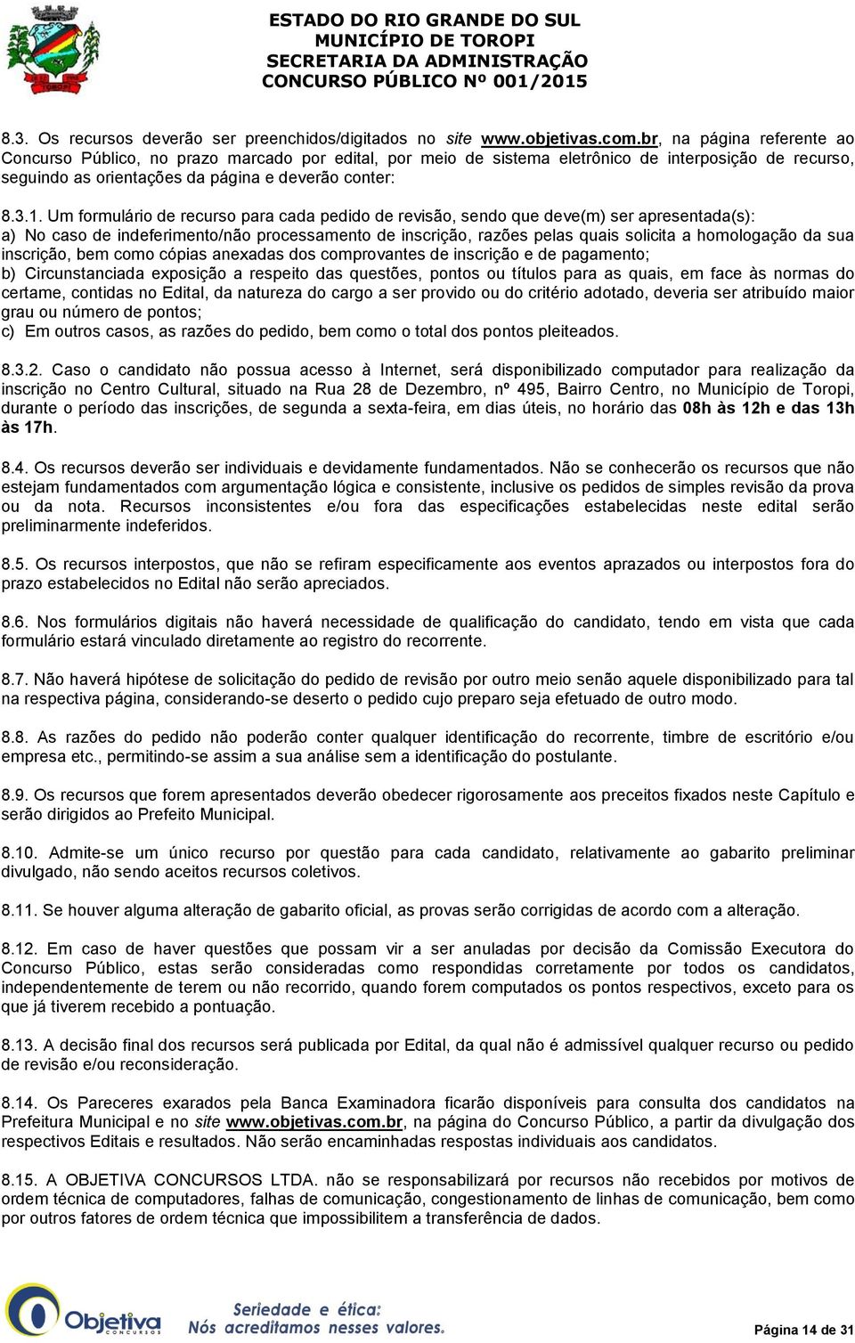 Um formulário de recurso para cada pedido de revisão, sendo que deve(m) ser apresentada(s): a) No caso de indeferimento/não processamento de inscrição, razões pelas quais solicita a homologação da