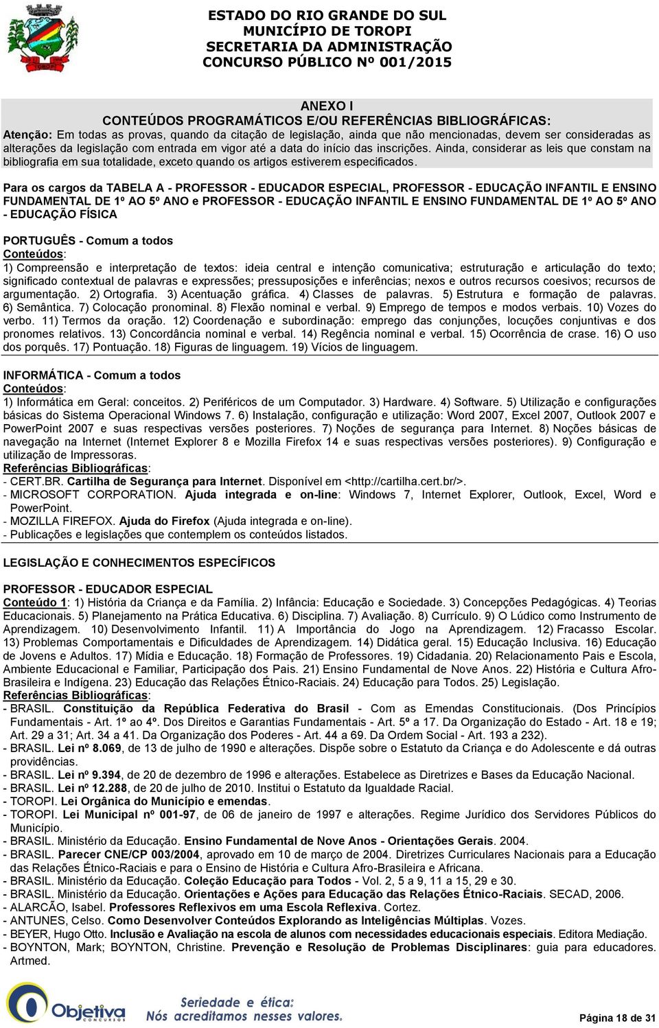 Para os cargos da TABELA A - PROFESSOR - EDUCADOR ESPECIAL, PROFESSOR - EDUCAÇÃO INFANTIL E ENSINO FUNDAMENTAL DE 1º AO 5º ANO e PROFESSOR - EDUCAÇÃO INFANTIL E ENSINO FUNDAMENTAL DE 1º AO 5º ANO -