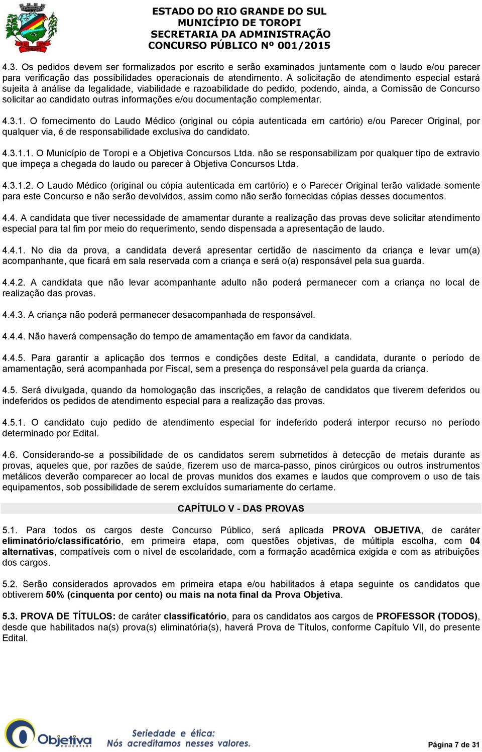 e/ou documentação complementar. 4.3.1. O fornecimento do Laudo Médico (original ou cópia autenticada em cartório) e/ou Parecer Original, por qualquer via, é de responsabilidade exclusiva do candidato.