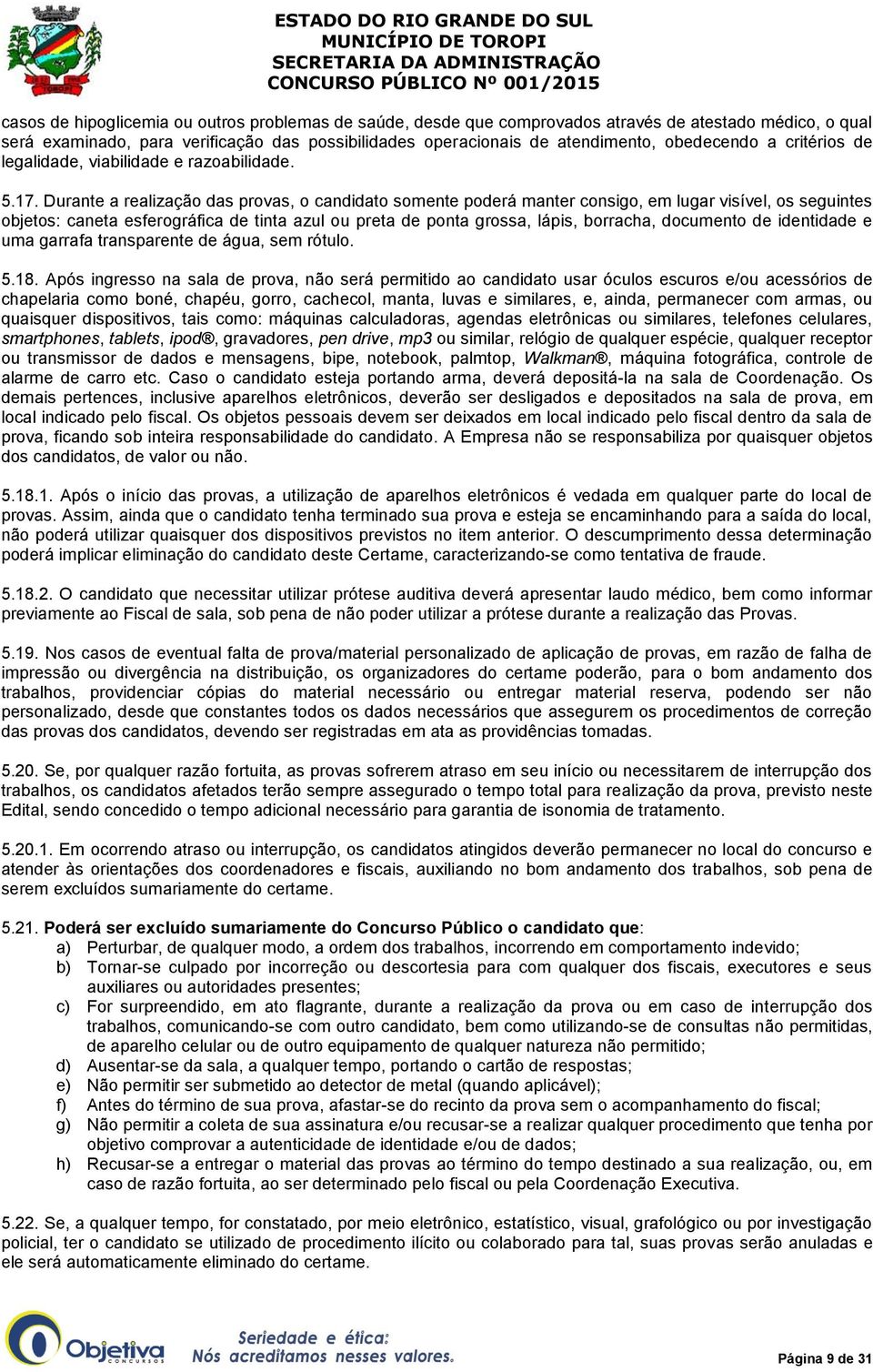 Durante a realização das provas, o candidato somente poderá manter consigo, em lugar visível, os seguintes objetos: caneta esferográfica de tinta azul ou preta de ponta grossa, lápis, borracha,