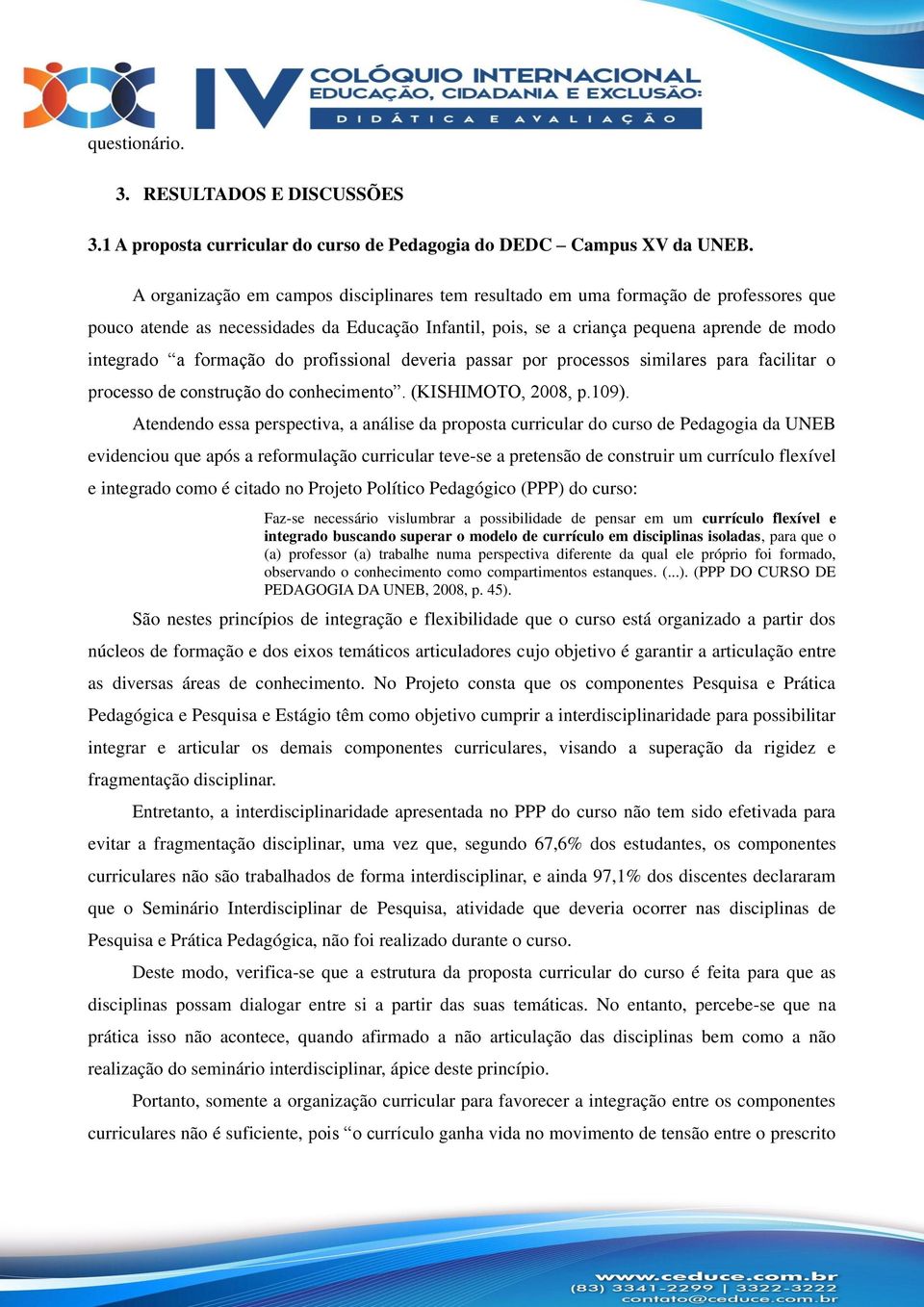 formação do profissional deveria passar por processos similares para facilitar o processo de construção do conhecimento. (KISHIMOTO, 2008, p.109).