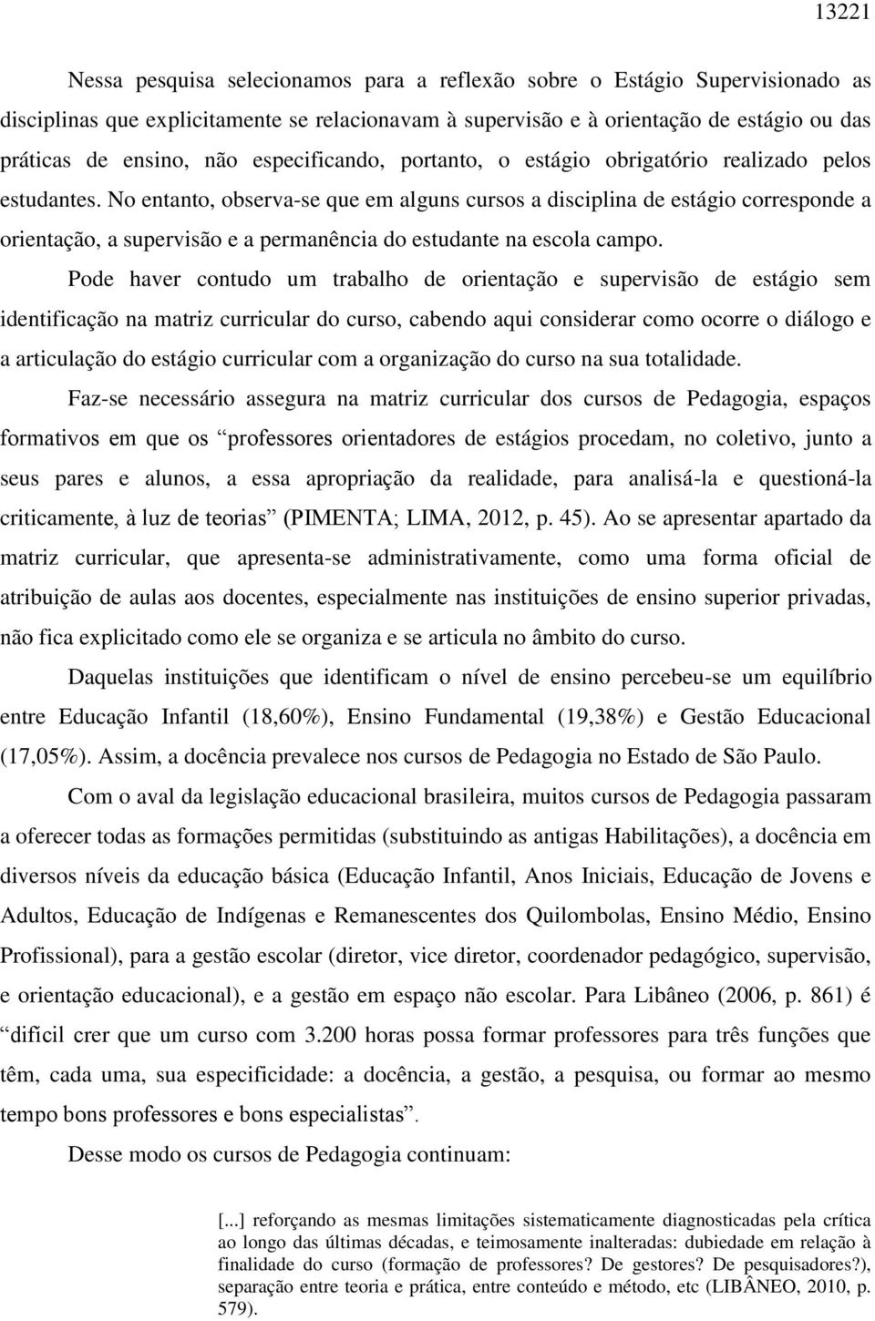 No entanto, observa-se que em alguns cursos a disciplina de estágio corresponde a orientação, a supervisão e a permanência do estudante na escola campo.