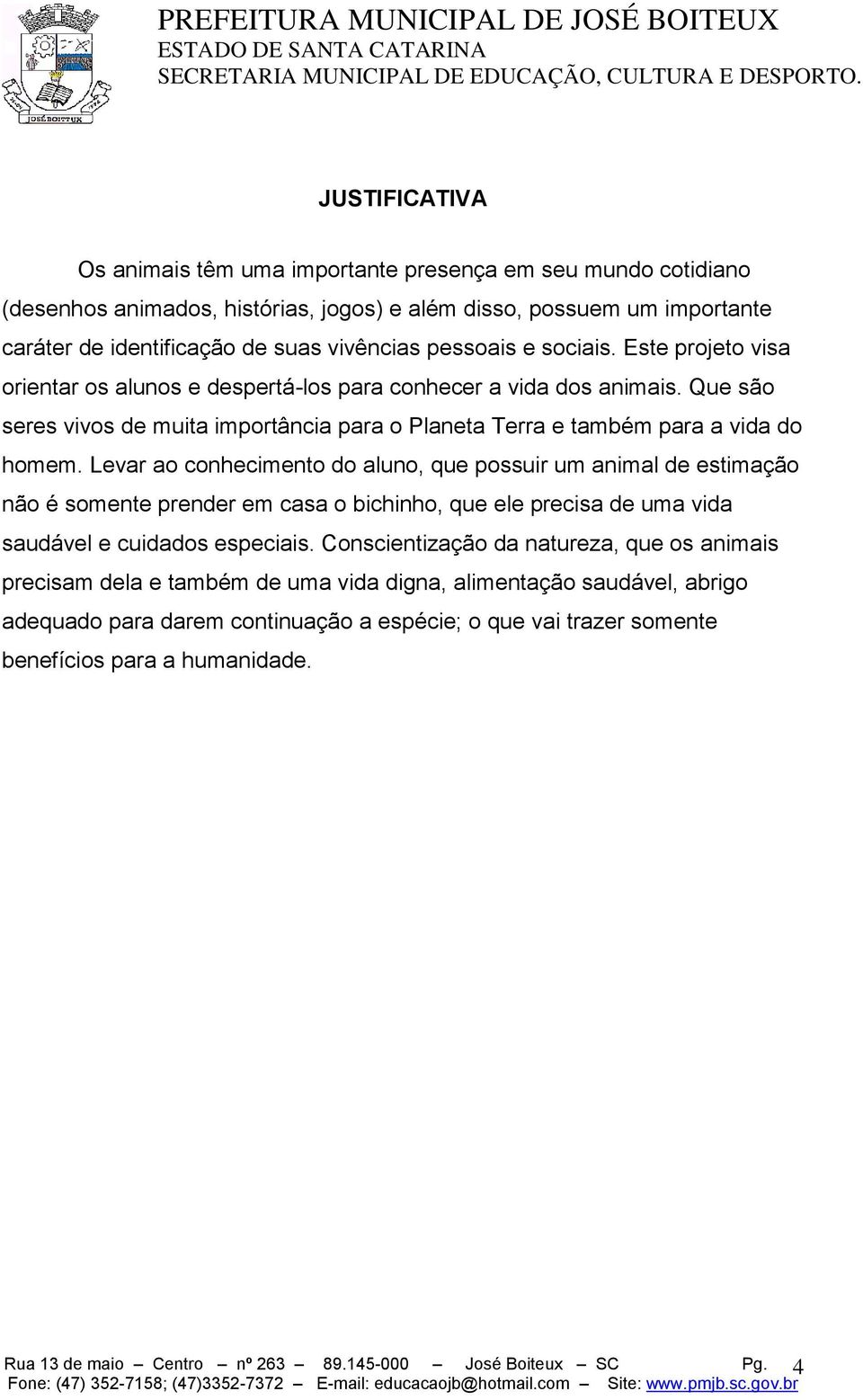 Levar ao conhecimento do aluno, que possuir um animal de estimação não é somente prender em casa o bichinho, que ele precisa de uma vida saudável e cuidados especiais.