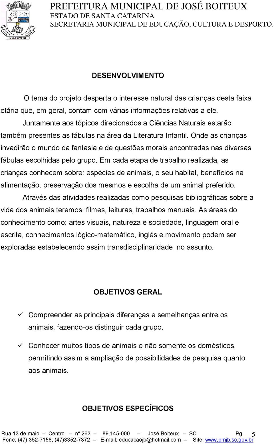 Onde as crianças invadirão o mundo da fantasia e de questões morais encontradas nas diversas fábulas escolhidas pelo grupo.