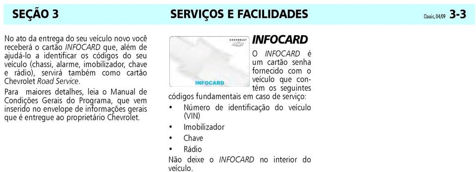 Para maiores detalhes, leia o Manual de Condições Gerais do Programa, que vem inserido no envelope de informações gerais que é entregue ao proprietário Chevrolet.