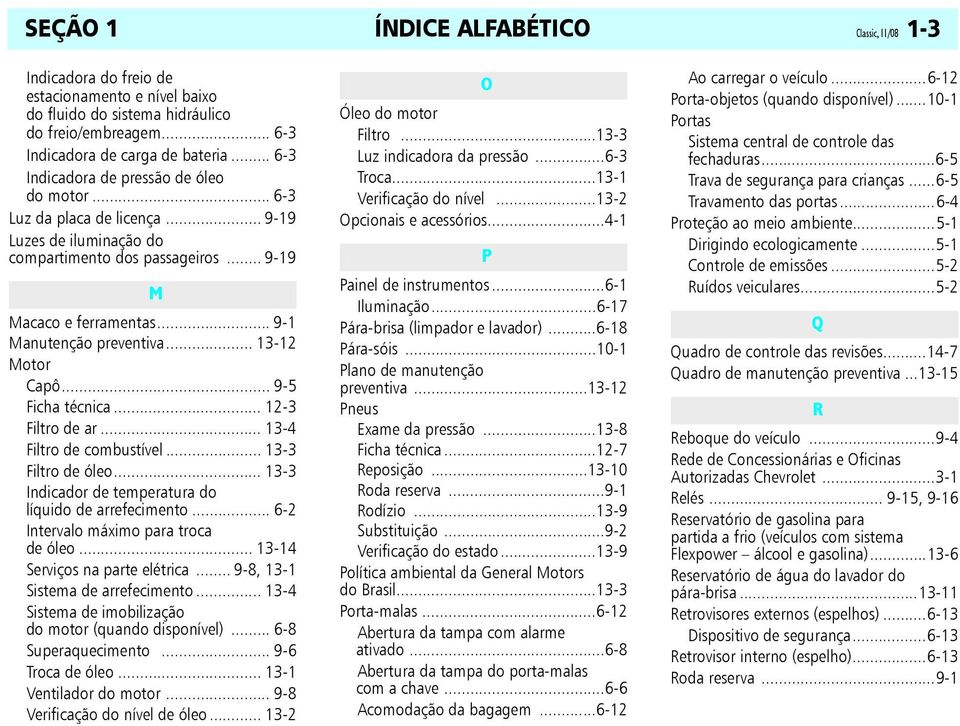 .. 13-12 Motor Capô... 9-5 Ficha técnica... 12-3 Filtro de ar... 13-4 Filtro de combustível... 13-3 Filtro de óleo... 13-3 Indicador de temperatura do líquido de arrefecimento.