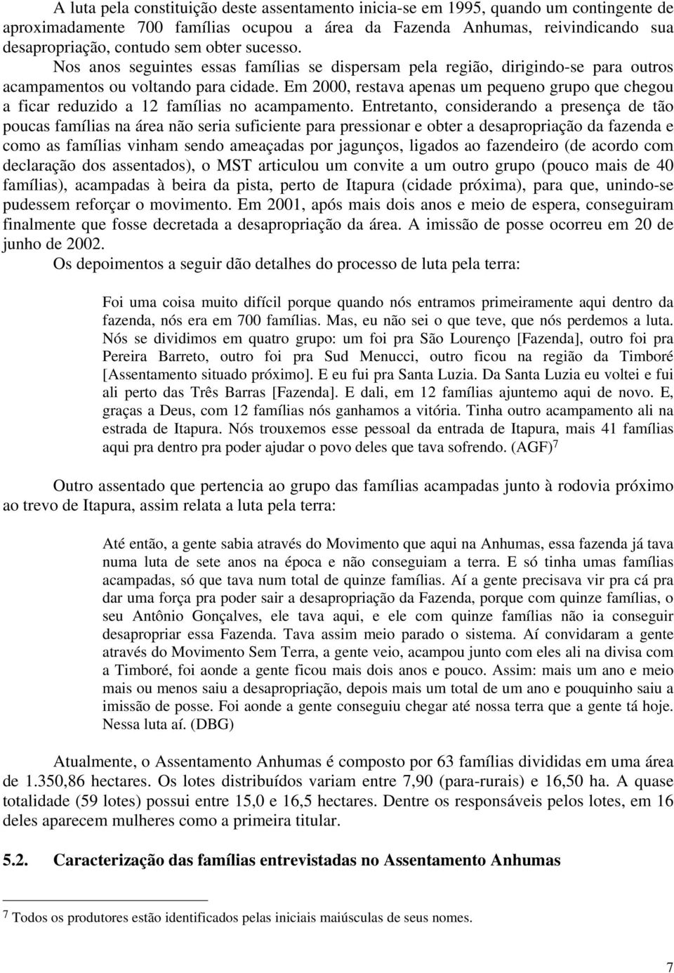 Em 2000, restava apenas um pequeno grupo que chegou a ficar reduzido a 12 famílias no acampamento.