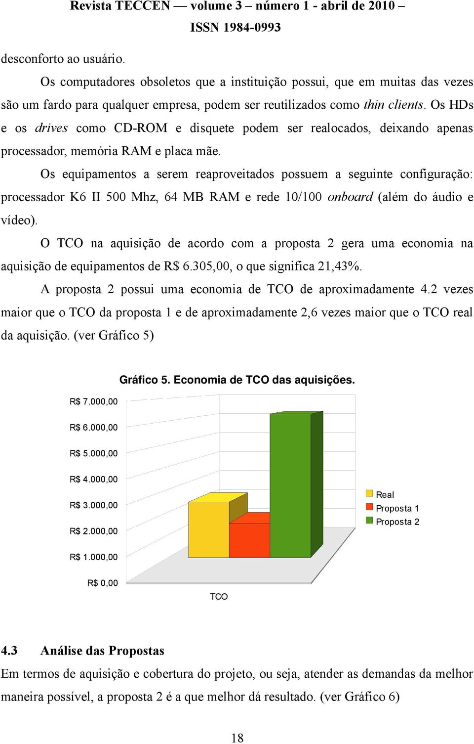 Os equipamentos a serem reaproveitados possuem a seguinte configuração: processador K6 II 500 Mhz, 64 MB RAM e rede 10/100 onboard (além do áudio e vídeo).