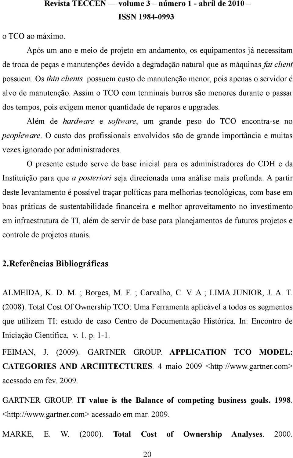 Assim o TCO com terminais burros são menores durante o passar dos tempos, pois exigem menor quantidade de reparos e upgrades.