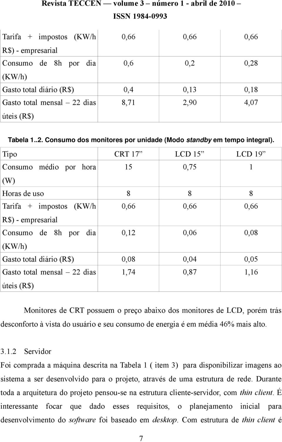 Tipo CRT 17 LCD 15 LCD 19 Consumo médio por hora 15 0,75 1 (W) Horas de uso 8 8 8 Tarifa + impostos (KW/h 0,66 0,66 0,66 R$) - empresarial Consumo de 8h por dia 0,12 0,06 0,08 (KW/h) Gasto total