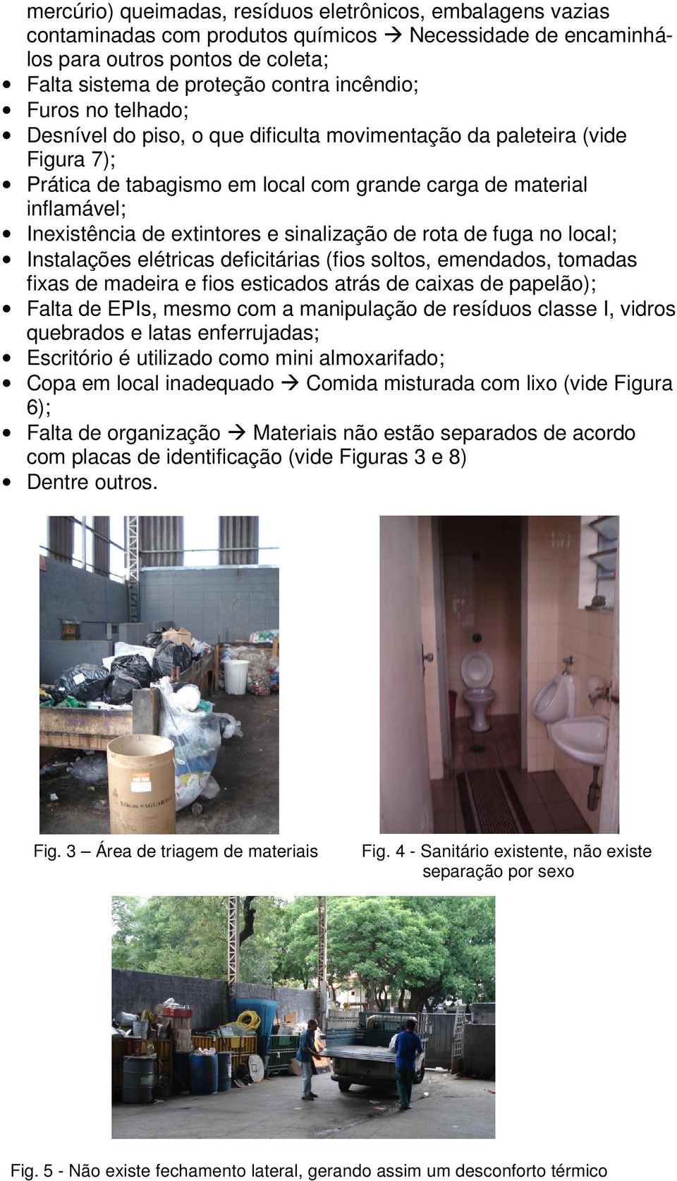 sinalização de rota de fuga no local; Instalações elétricas deficitárias (fios soltos, emendados, tomadas fixas de madeira e fios esticados atrás de caixas de papelão); Falta de EPIs, mesmo com a