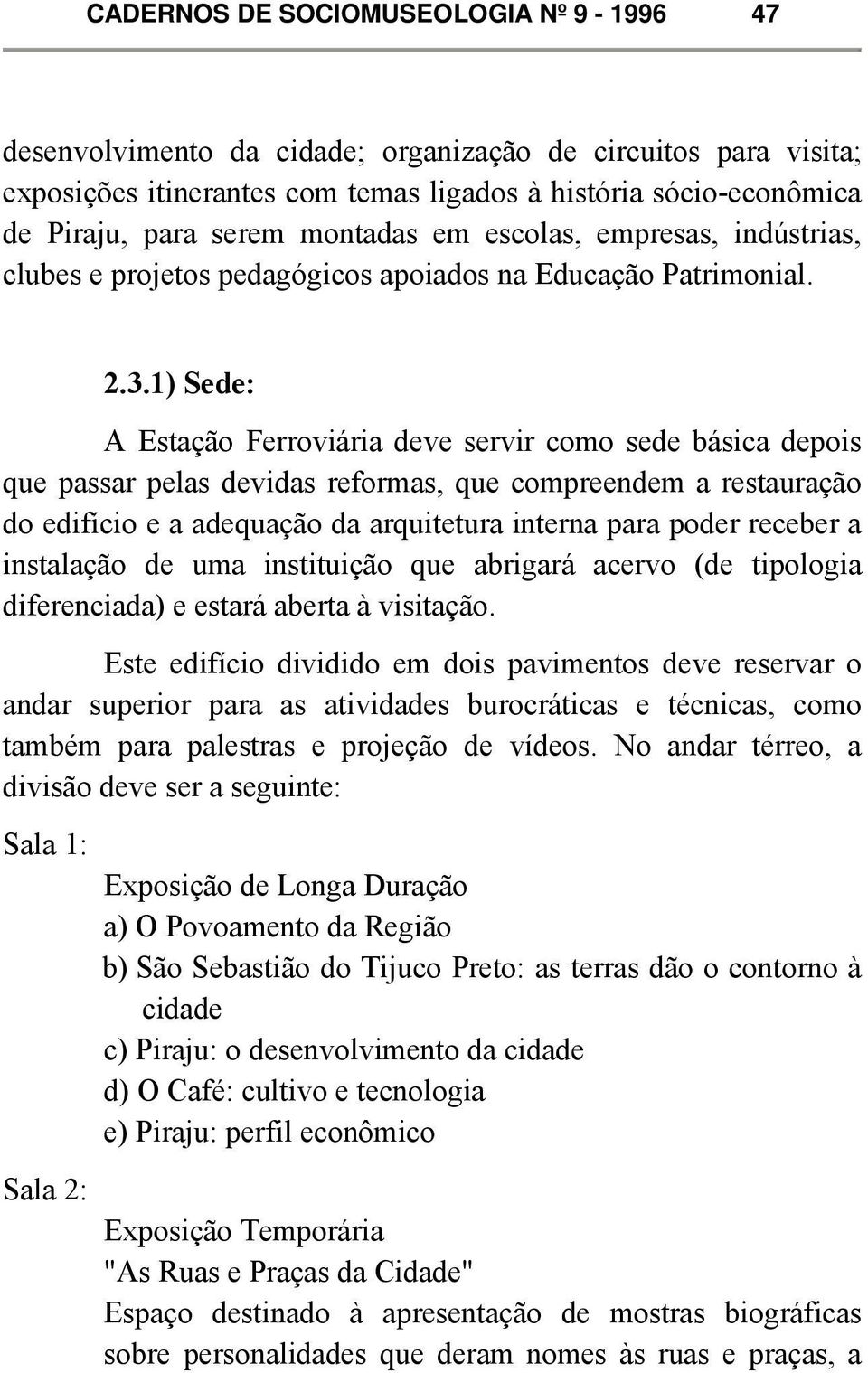 1) Sede: A Estação Ferroviária deve servir como sede básica depois que passar pelas devidas reformas, que compreendem a restauração do edifício e a adequação da arquitetura interna para poder receber