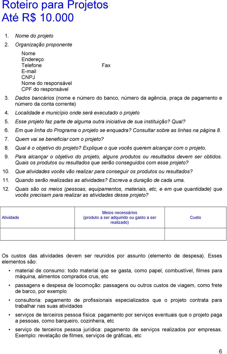 Esse projeto faz parte de alguma outra iniciativa de sua instituição? Qual? 6. Em que linha do Programa o projeto se enquadra? Consultar sobre as linhas na página 8. 7.