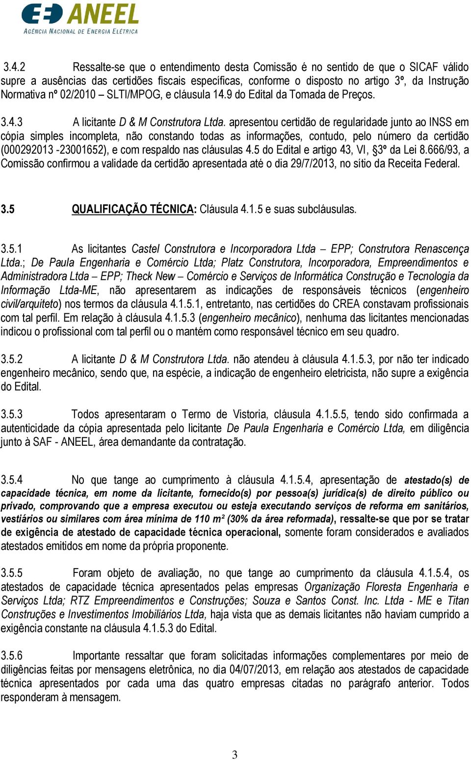 apresentou certidão de regularidade junto ao INSS em cópia simples incompleta, não constando todas as informações, contudo, pelo número da certidão (000292013-23001652), e com respaldo nas cláusulas