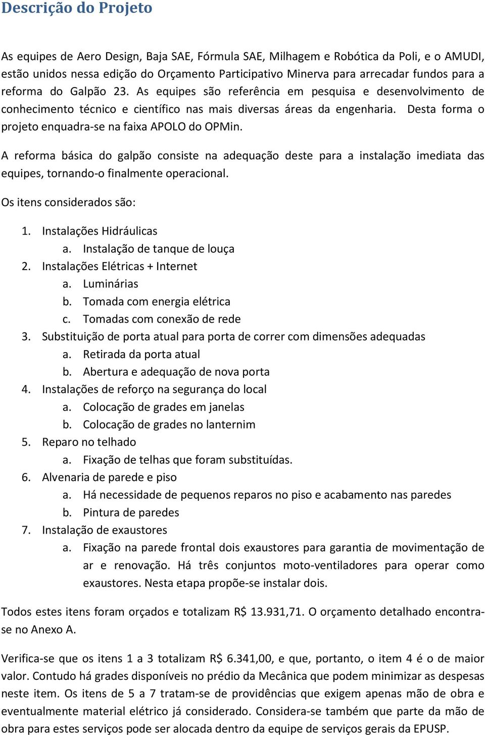 Desta forma o projeto enquadra-se na faixa APOLO do OPMin. A reforma básica do galpão consiste na adequação deste para a instalação imediata das equipes, tornando-o finalmente operacional.