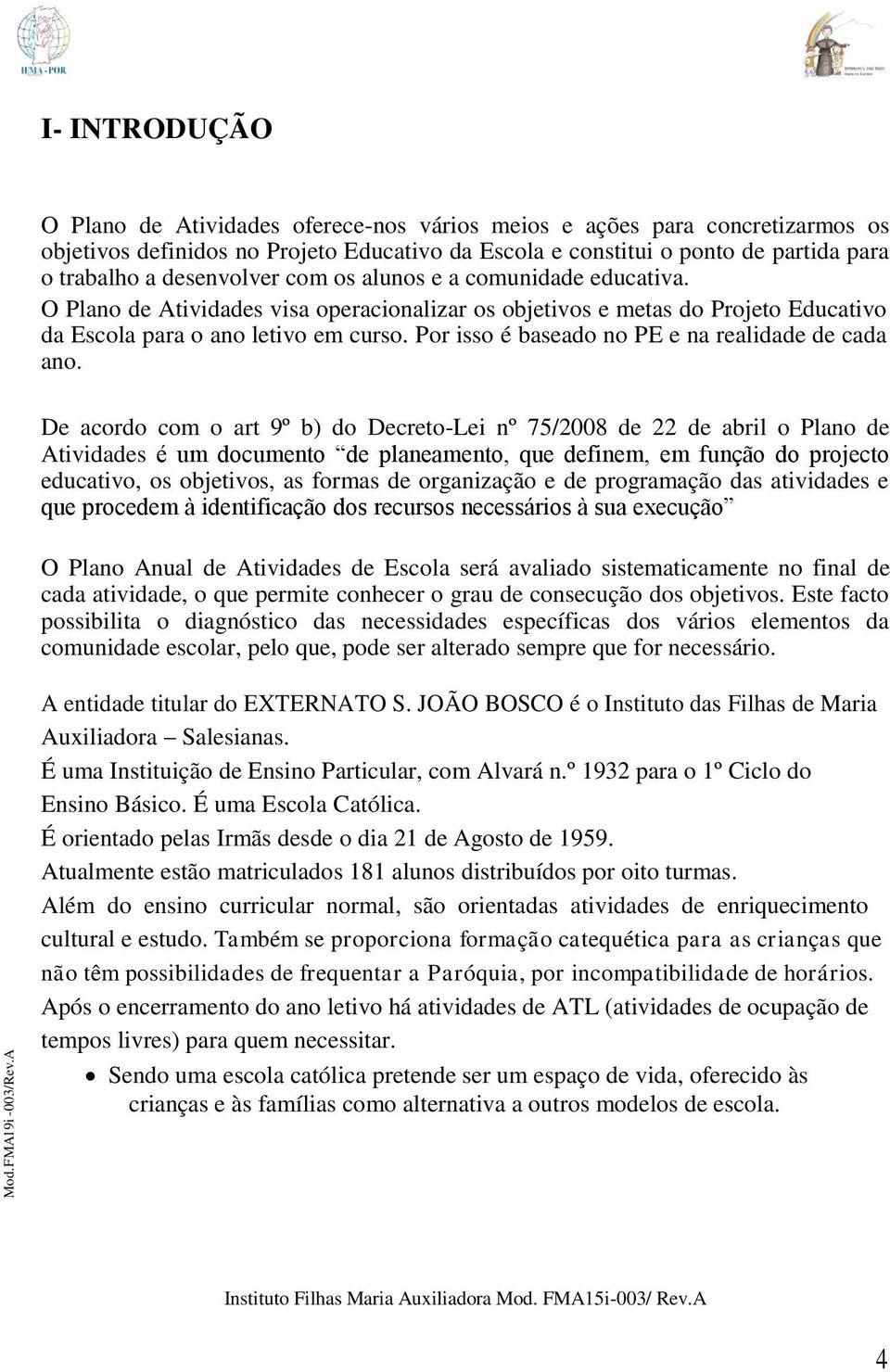 desenvolver com os alunos e a comunidade educativa. O Plano de Atividades visa operacionalizar os objetivos e metas do Projeto Educativo da Escola para o ano letivo em curso.