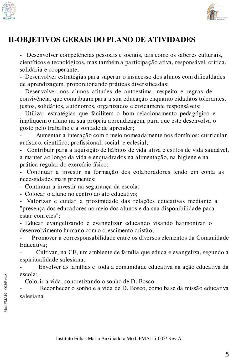 crítica, solidária e cooperante; - Desenvolver estratégias para superar o insucesso dos alunos com dificuldades de aprendizagem, proporcionando práticas diversificadas; - Desenvolver nos alunos