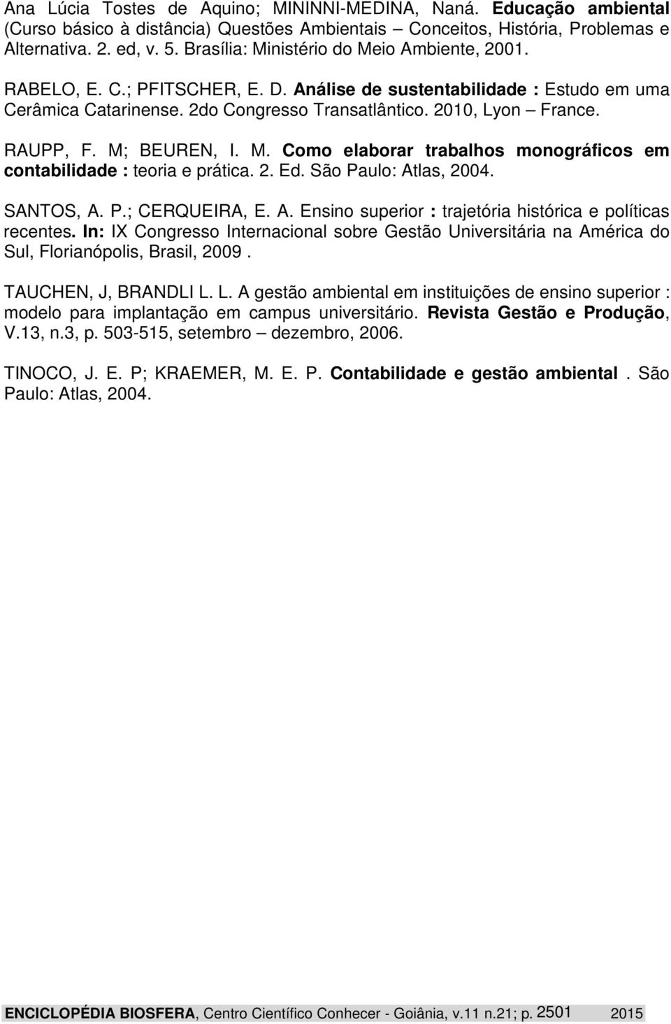 RAUPP, F. M; BEUREN, I. M. Como elaborar trabalhos monográficos em contabilidade : teoria e prática. 2. Ed. São Paulo: Atlas, 2004. SANTOS, A. P.; CERQUEIRA, E. A. Ensino superior : trajetória histórica e políticas recentes.