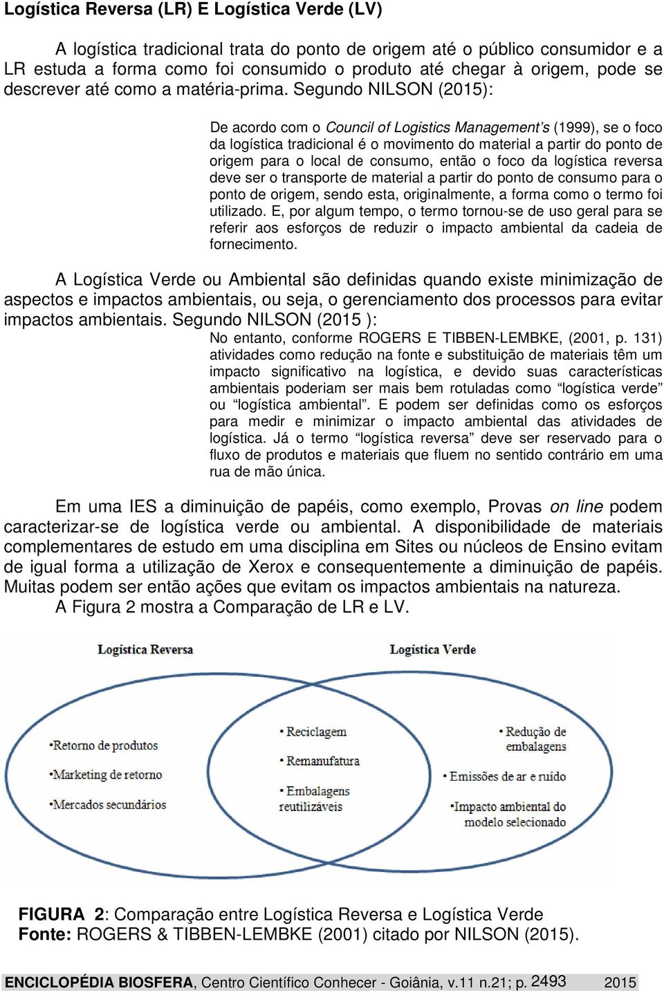 Segundo NILSON (2015): De acordo com o Council of Logistics Management s (1999), se o foco da logística tradicional é o movimento do material a partir do ponto de origem para o local de consumo,