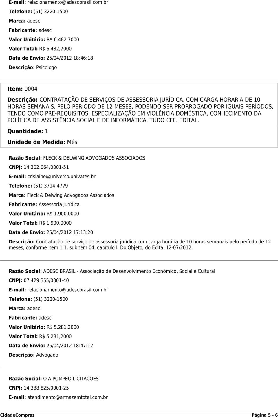 MESES, PODENDO SER PRORROGADO POR IGUAIS PERÍODOS, TENDO COMO PRE-REQUISITOS, ESPECIALIZAÇÃO EM VIOLÊNCIA DOMÉSTICA, CONHECIMENTO DA POLÍTICA DE ASSISTÊNCIA SOCIAL E DE INFORMÁTICA. TUDO CFE. EDITAL.