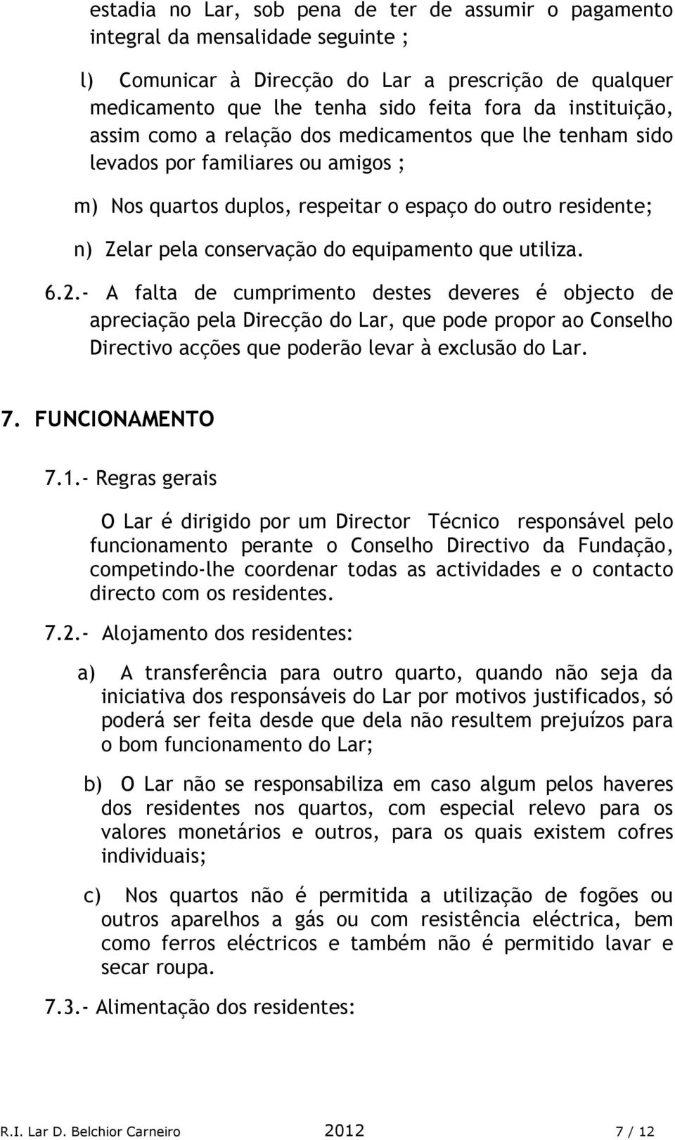 equipamento que utiliza. 6.2.- A falta de cumprimento destes deveres é objecto de apreciação pela Direcção do Lar, que pode propor ao Conselho Directivo acções que poderão levar à exclusão do Lar. 7.