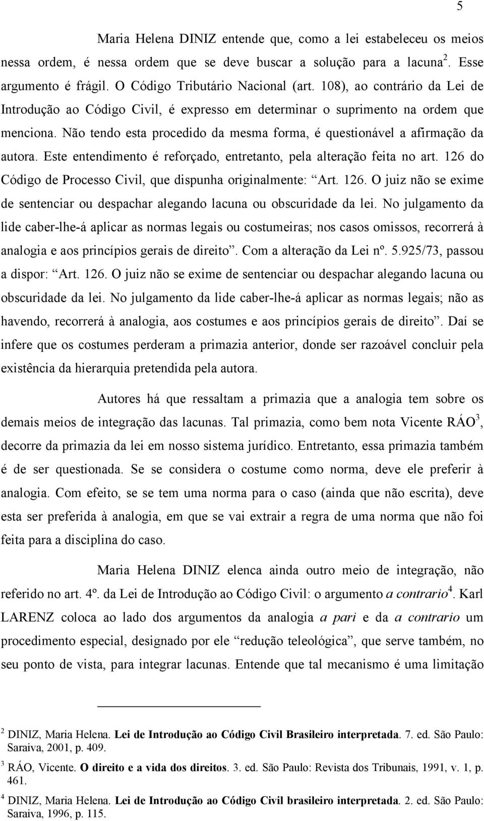 Este entendimento é reforçado, entretanto, pela alteração feita no art. 126 do Código de Processo Civil, que dispunha originalmente: Art. 126. O juiz não se exime de sentenciar ou despachar alegando lacuna ou obscuridade da lei.