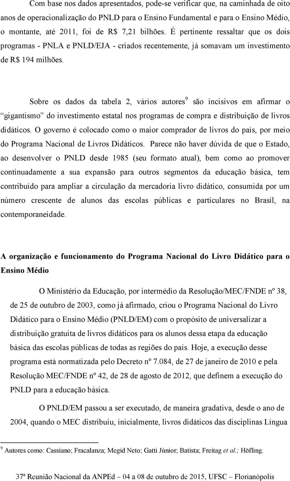 Sobre os dados da tabela 2, vários autores 9 são incisivos em afirmar o gigantismo do investimento estatal nos programas de compra e distribuição de livros didáticos.