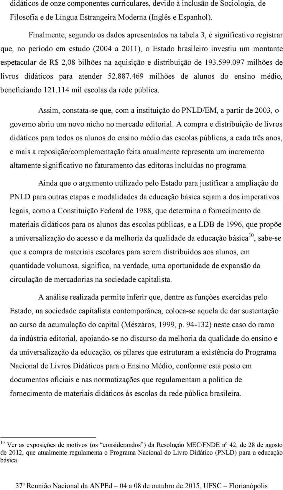 aquisição e distribuição de 193.599.097 milhões de livros didáticos para atender 52.887.469 milhões de alunos do ensino médio, beneficiando 121.114 mil escolas da rede pública.