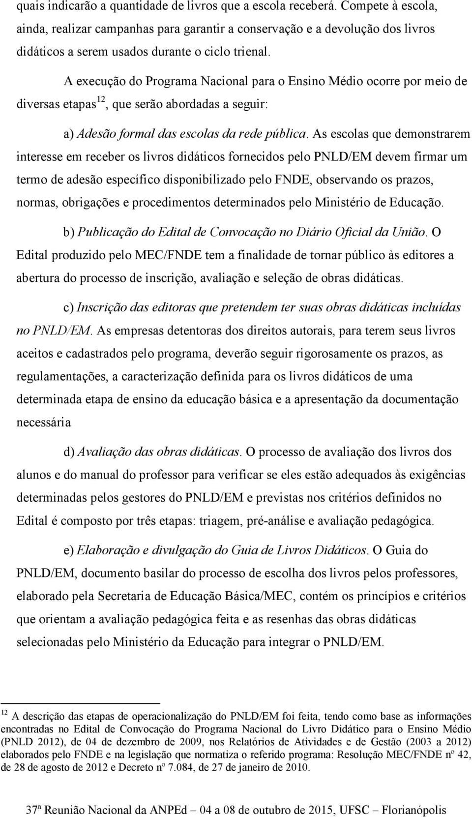 A execução do Programa Nacional para o Ensino Médio ocorre por meio de diversas etapas 12, que serão abordadas a seguir: a) Adesão formal das escolas da rede pública.