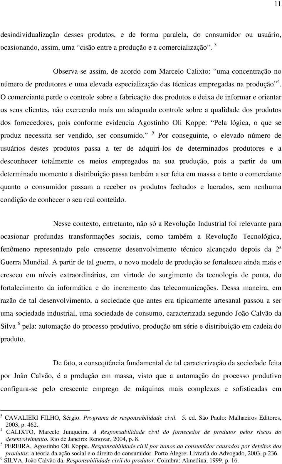 O comerciante perde o controle sobre a fabricação dos produtos e deixa de informar e orientar os seus clientes, não exercendo mais um adequado controle sobre a qualidade dos produtos dos