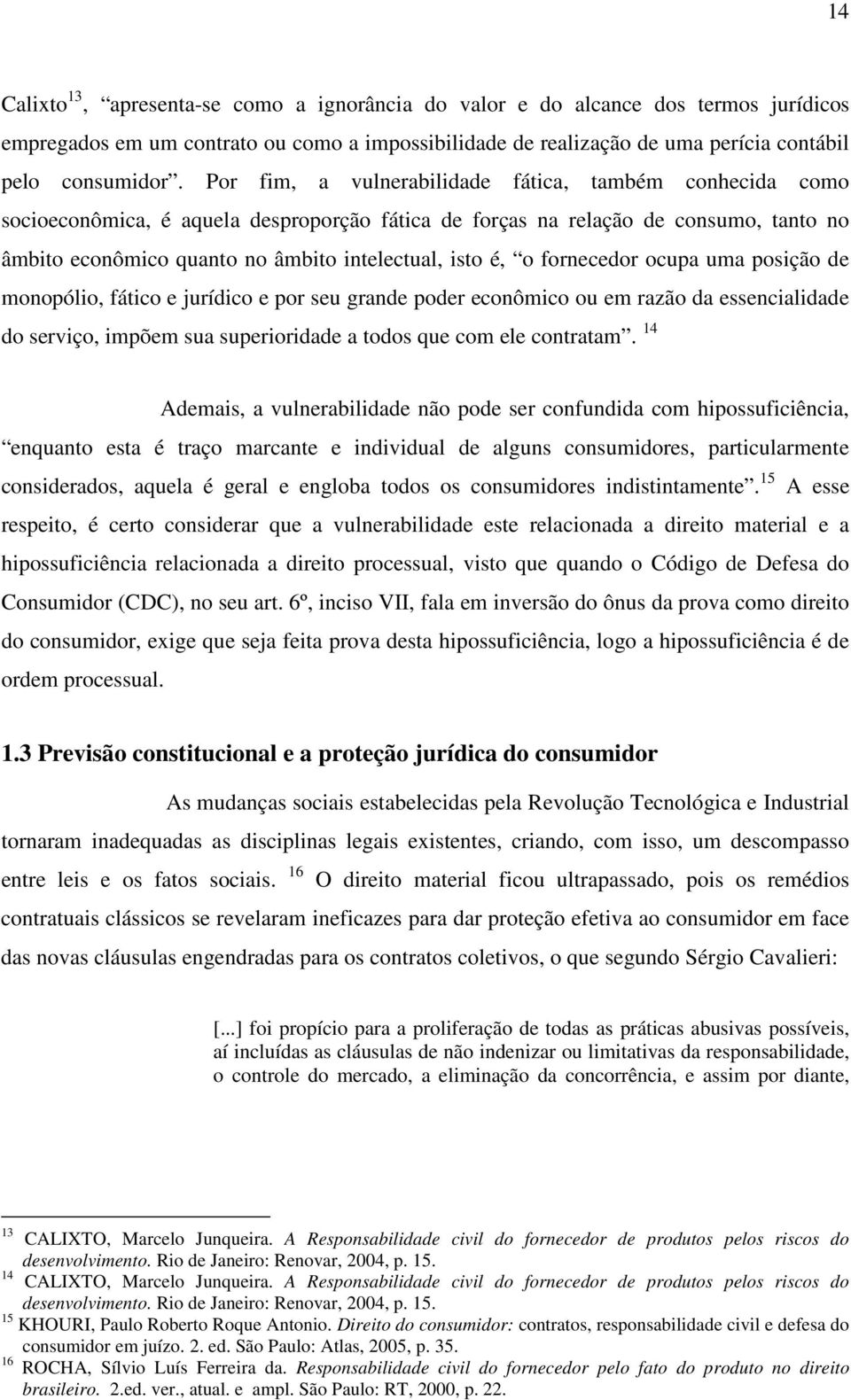 o fornecedor ocupa uma posição de monopólio, fático e jurídico e por seu grande poder econômico ou em razão da essencialidade do serviço, impõem sua superioridade a todos que com ele contratam.